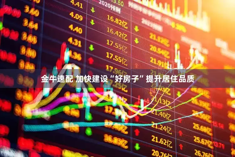 金牛速配 加快建设“好房子”提升居住品质