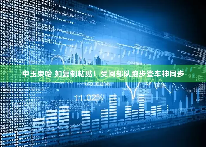 中玉束哈 如复制粘贴！受阅部队跑步登车神同步