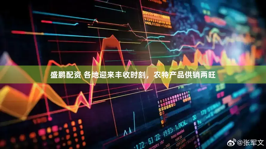 盛鹏配资 各地迎来丰收时刻，农特产品供销两旺