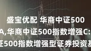 盛宝优配 华商中证500指数增强A,华商中证500指数增强C: 华商中证500指数增强型证券投资基金基金合同生效公告