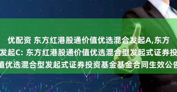 优配资 东方红港股通价值优选混合发起A,东方红港股通价值优选混合发起C: 东方红港股通价值优选混合型发起式证券投资基金基金合同生效公告