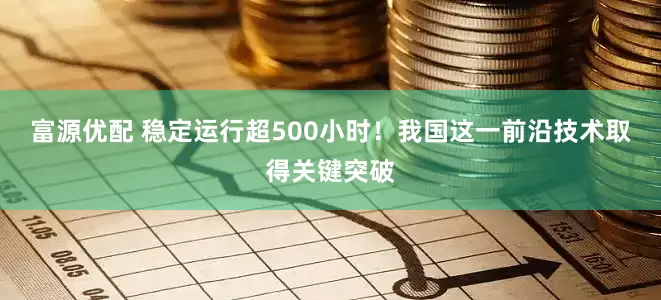 富源优配 稳定运行超500小时！我国这一前沿技术取得关键突破