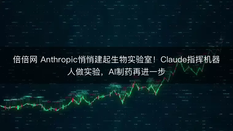 倍倍网 Anthropic悄悄建起生物实验室！Claude指挥机器人做实验，AI制药再进一步